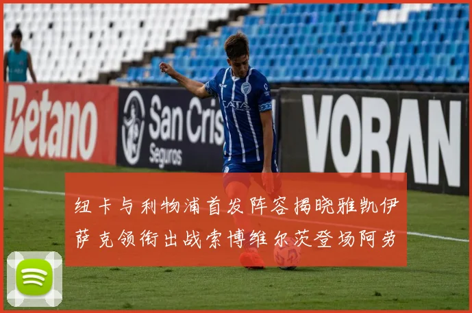纽卡与利物浦首发阵容揭晓雅凯伊萨克领衔出战索博维尔茨登场阿劳霍待命替补