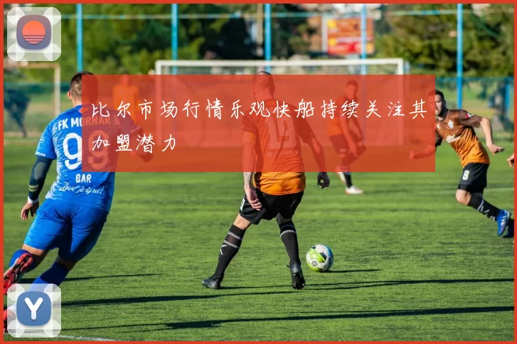 比尔市场行情乐观快船持续关注其加盟潜力