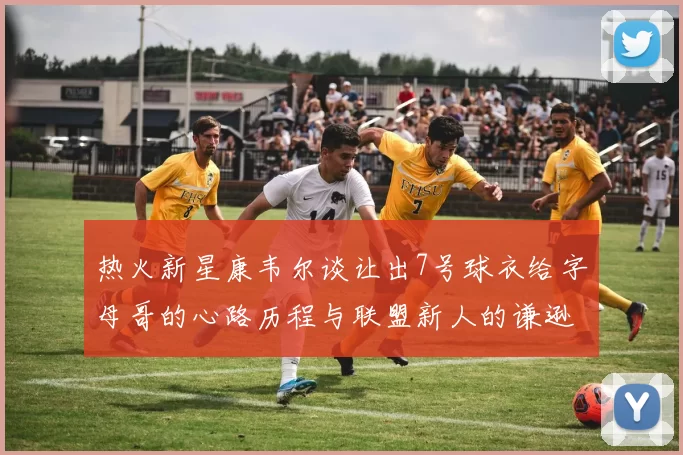 热火新星康韦尔谈让出7号球衣给字母哥的心路历程与联盟新人的谦逊态度