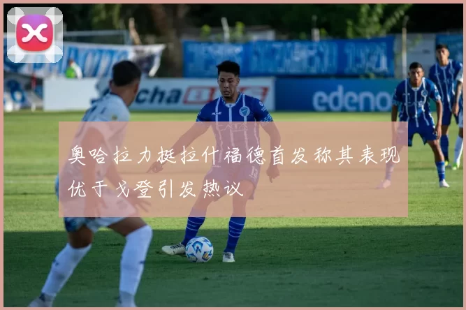 奥哈拉力挺拉什福德首发称其表现优于戈登引发热议