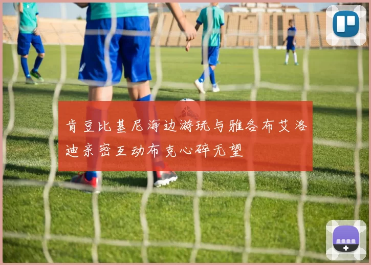 肯豆比基尼海边游玩与雅各布艾洛迪亲密互动布克心碎无望
