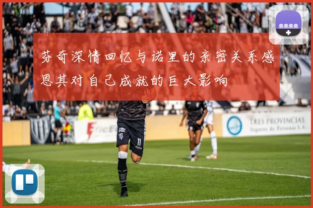 芬奇深情回忆与诺里的亲密关系感恩其对自己成就的巨大影响