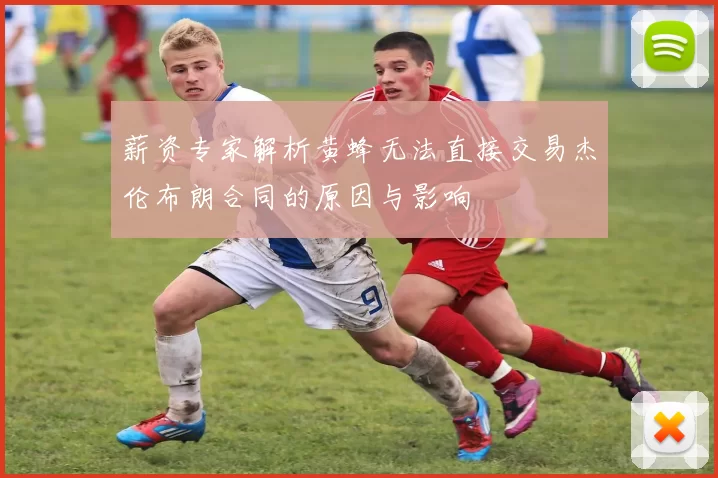 薪资专家解析黄蜂无法直接交易杰伦布朗合同的原因与影响