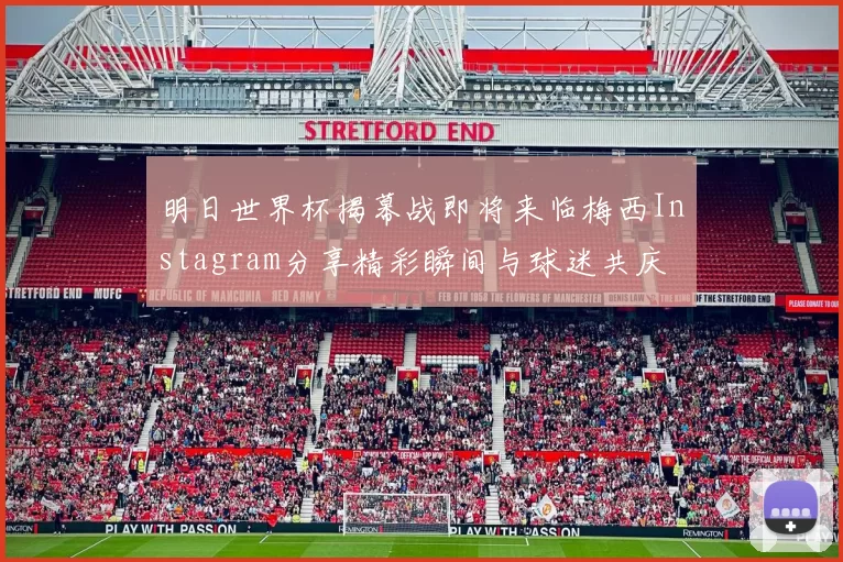 明日世界杯揭幕战即将来临梅西Instagram分享精彩瞬间与球迷共庆