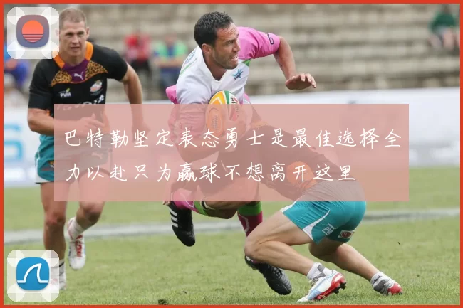巴特勒坚定表态勇士是最佳选择全力以赴只为赢球不想离开这里
