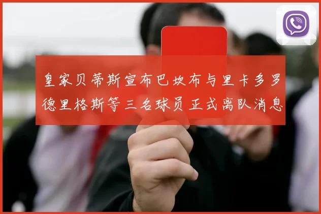 皇家贝蒂斯宣布巴坎布与里卡多罗德里格斯等三名球员正式离队消息